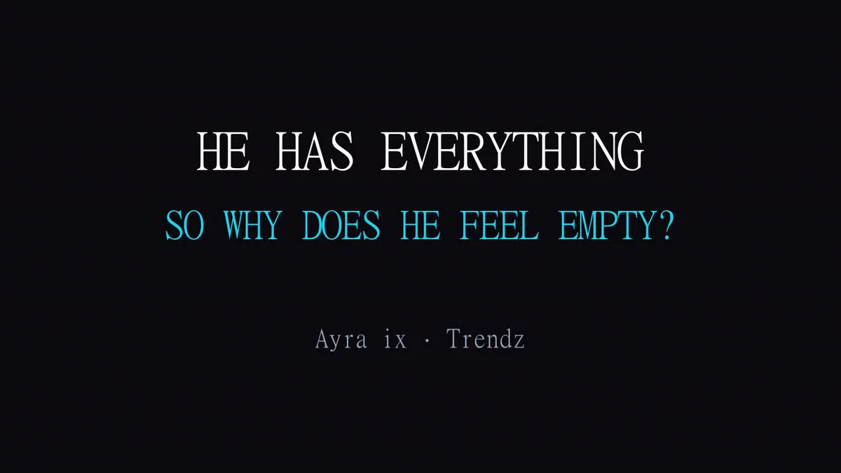 Title card: He has everything. So why does he feel empty? Ayra ix Trendz